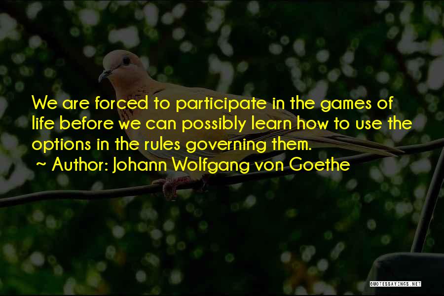 Johann Wolfgang Von Goethe Quotes: We Are Forced To Participate In The Games Of Life Before We Can Possibly Learn How To Use The Options