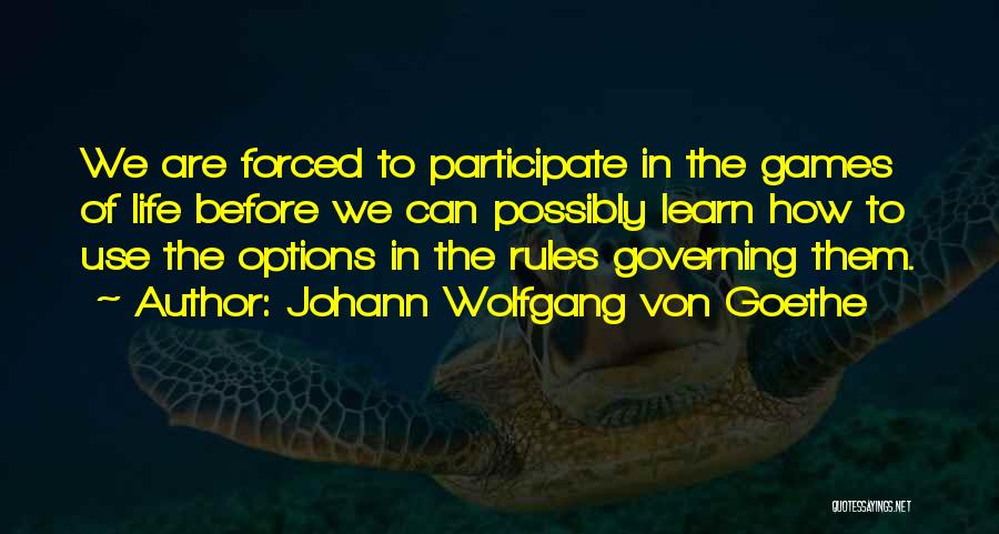 Johann Wolfgang Von Goethe Quotes: We Are Forced To Participate In The Games Of Life Before We Can Possibly Learn How To Use The Options