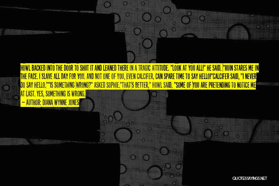 Diana Wynne Jones Quotes: Howl Backed Into The Door To Shut It And Leaned There In A Tragic Attitude. Look At You All! He