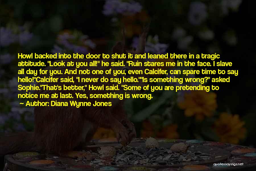 Diana Wynne Jones Quotes: Howl Backed Into The Door To Shut It And Leaned There In A Tragic Attitude. Look At You All! He