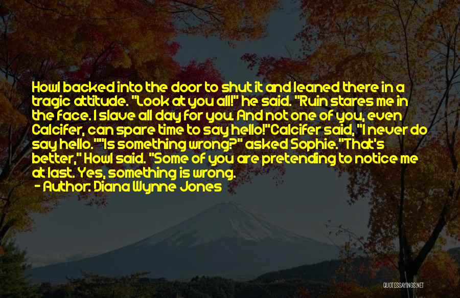 Diana Wynne Jones Quotes: Howl Backed Into The Door To Shut It And Leaned There In A Tragic Attitude. Look At You All! He