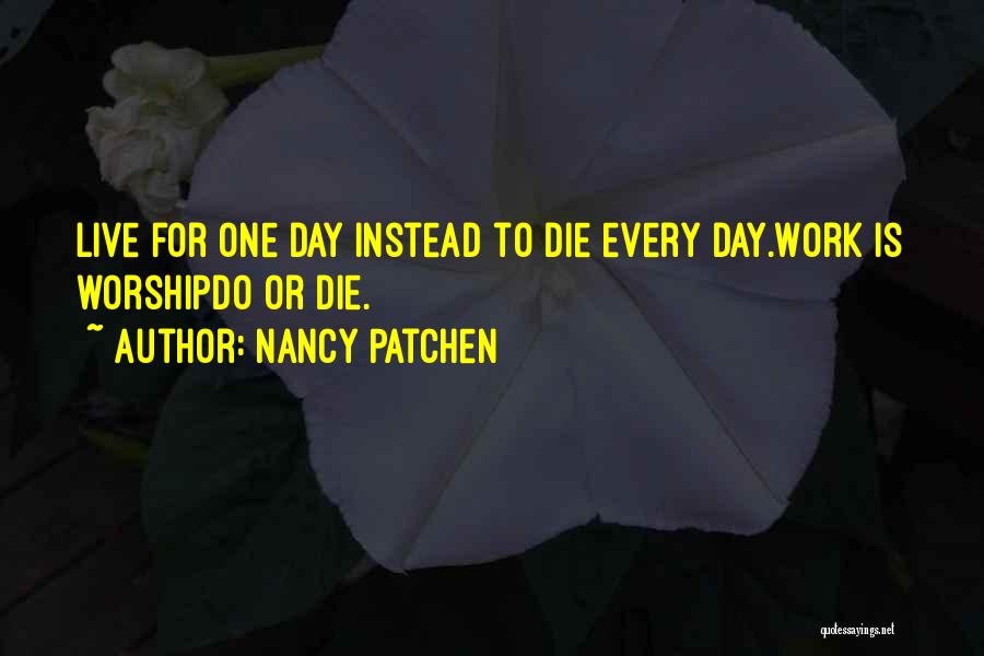 Nancy Patchen Quotes: Live For One Day Instead To Die Every Day.work Is Worshipdo Or Die.