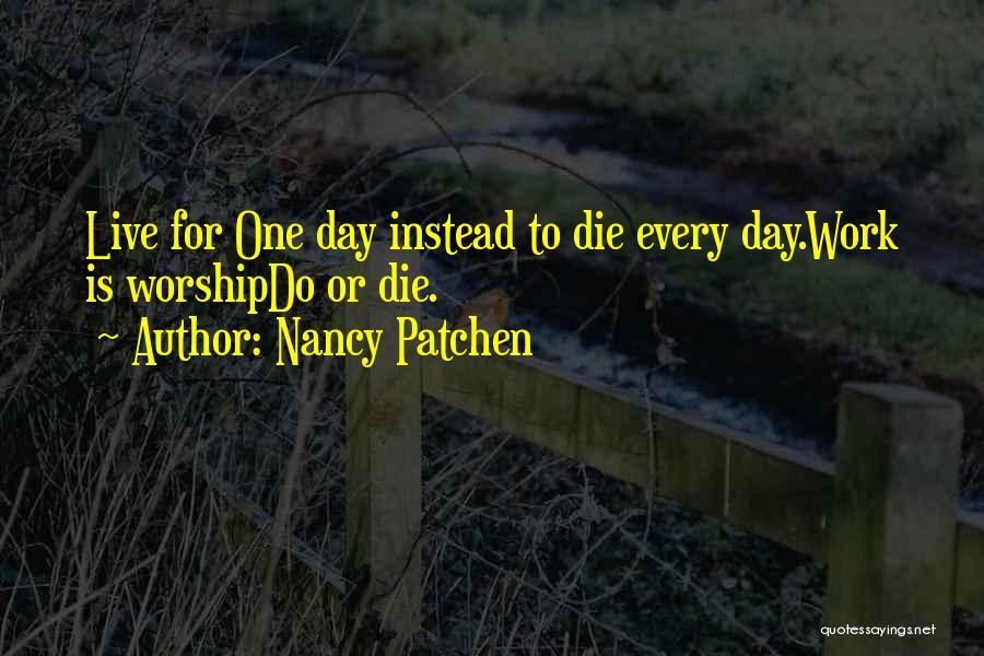 Nancy Patchen Quotes: Live For One Day Instead To Die Every Day.work Is Worshipdo Or Die.