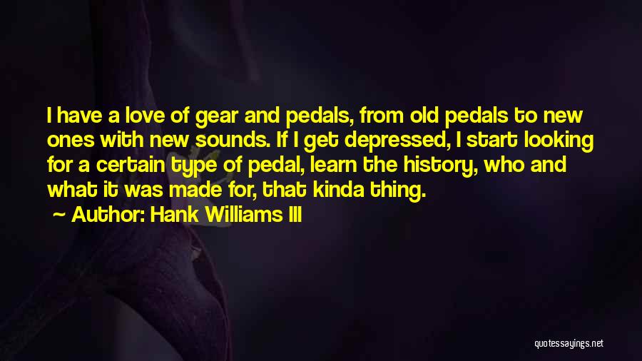 Hank Williams III Quotes: I Have A Love Of Gear And Pedals, From Old Pedals To New Ones With New Sounds. If I Get