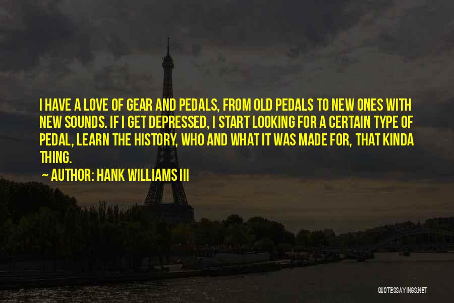 Hank Williams III Quotes: I Have A Love Of Gear And Pedals, From Old Pedals To New Ones With New Sounds. If I Get