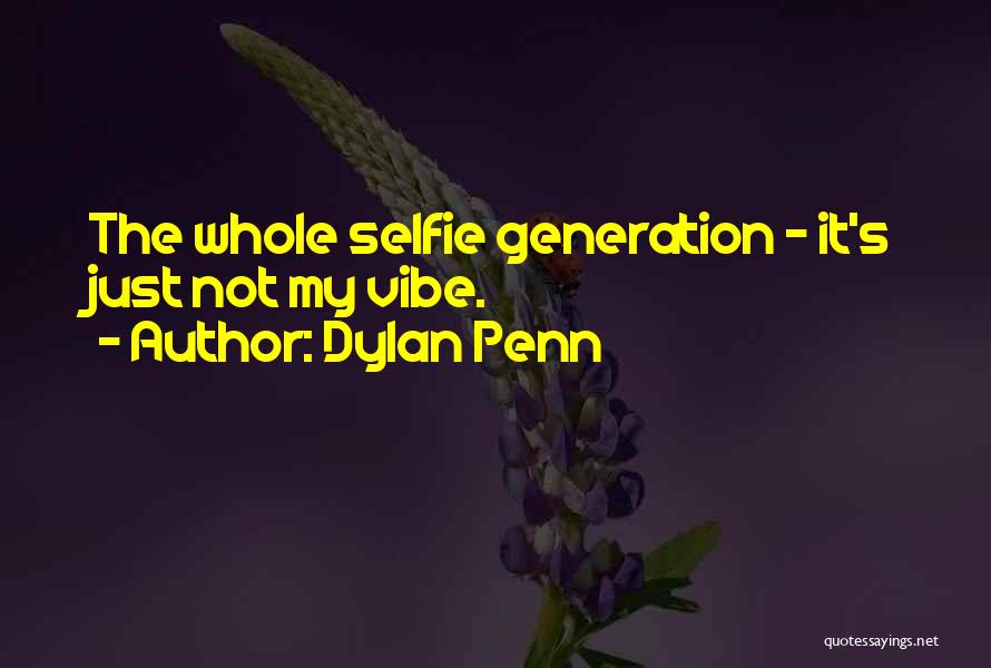 Dylan Penn Quotes: The Whole Selfie Generation - It's Just Not My Vibe.