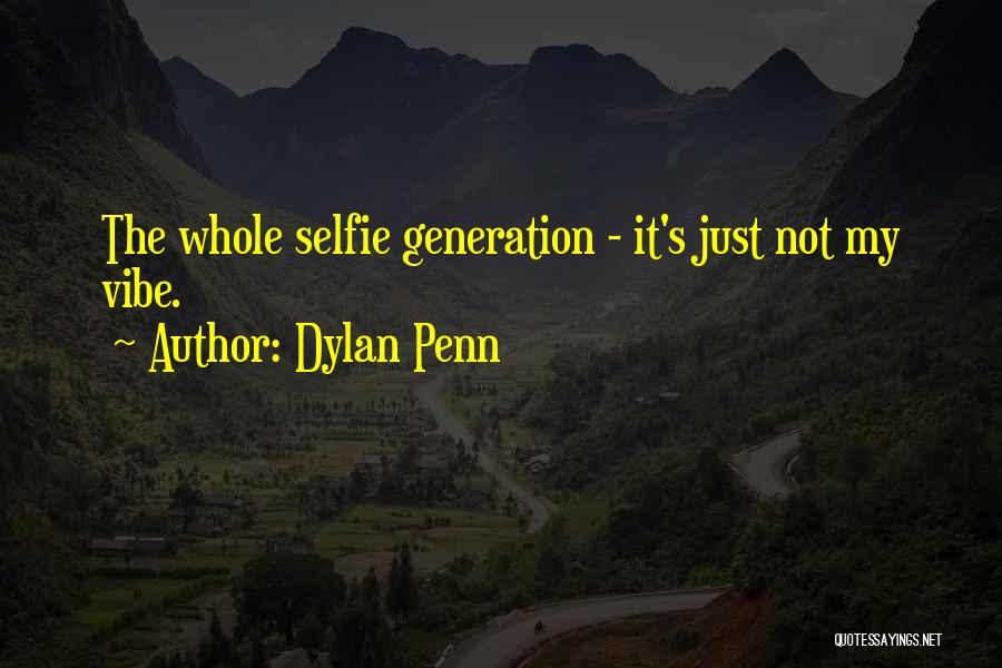 Dylan Penn Quotes: The Whole Selfie Generation - It's Just Not My Vibe.