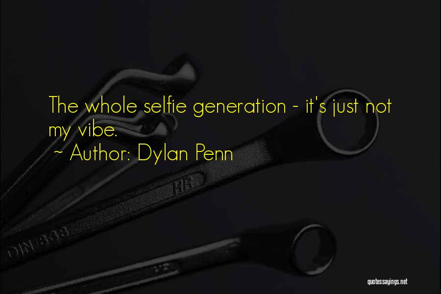 Dylan Penn Quotes: The Whole Selfie Generation - It's Just Not My Vibe.