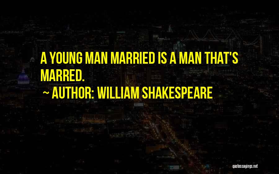 William Shakespeare Quotes: A Young Man Married Is A Man That's Marred.