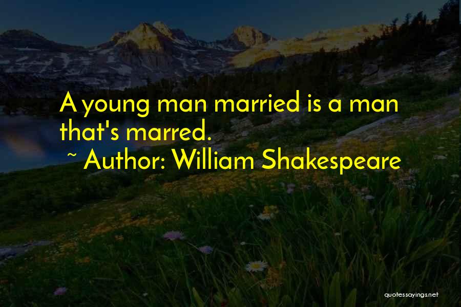 William Shakespeare Quotes: A Young Man Married Is A Man That's Marred.