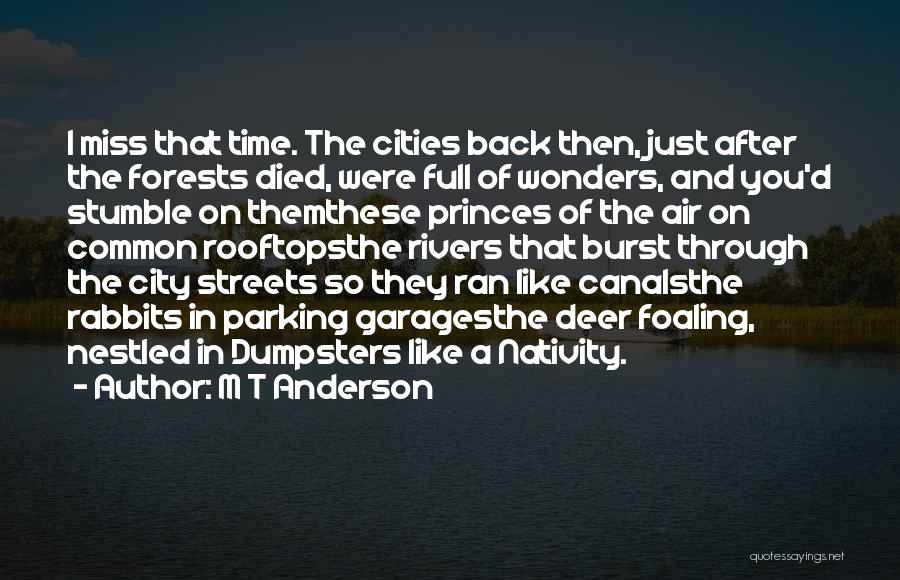 M T Anderson Quotes: I Miss That Time. The Cities Back Then, Just After The Forests Died, Were Full Of Wonders, And You'd Stumble
