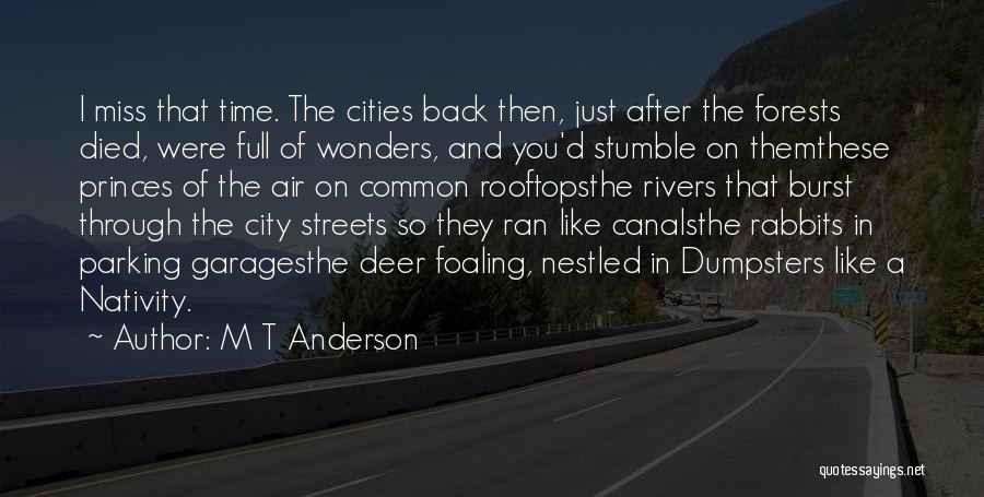 M T Anderson Quotes: I Miss That Time. The Cities Back Then, Just After The Forests Died, Were Full Of Wonders, And You'd Stumble