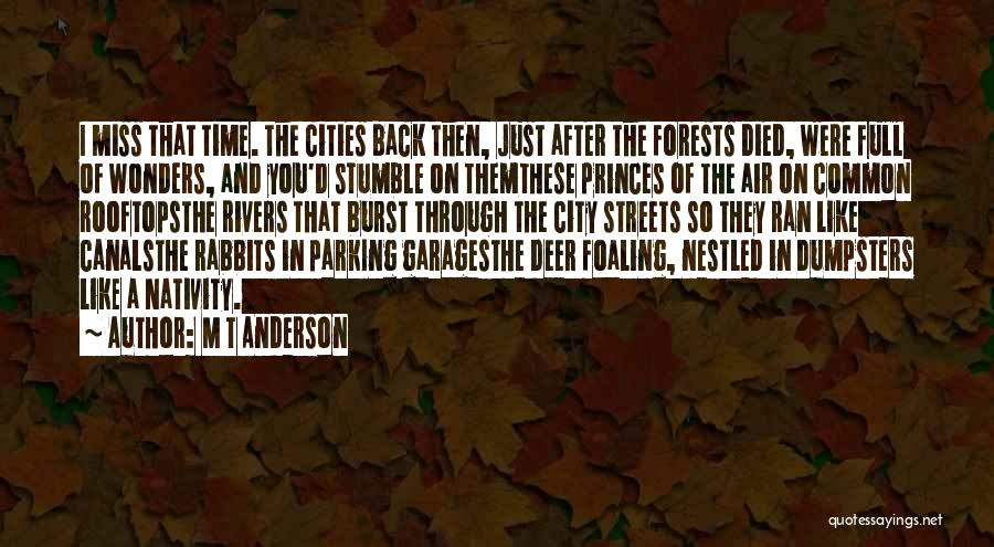 M T Anderson Quotes: I Miss That Time. The Cities Back Then, Just After The Forests Died, Were Full Of Wonders, And You'd Stumble