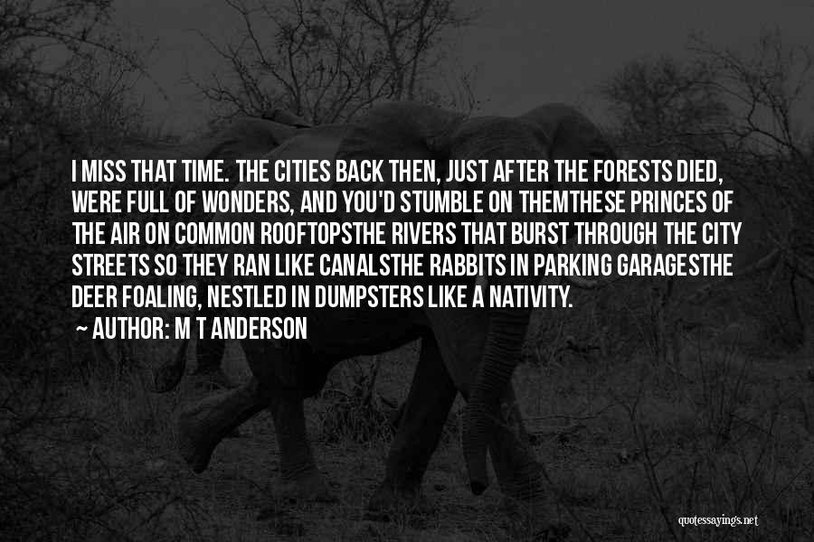 M T Anderson Quotes: I Miss That Time. The Cities Back Then, Just After The Forests Died, Were Full Of Wonders, And You'd Stumble