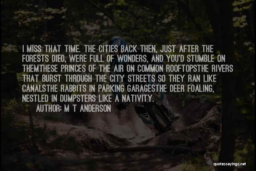 M T Anderson Quotes: I Miss That Time. The Cities Back Then, Just After The Forests Died, Were Full Of Wonders, And You'd Stumble