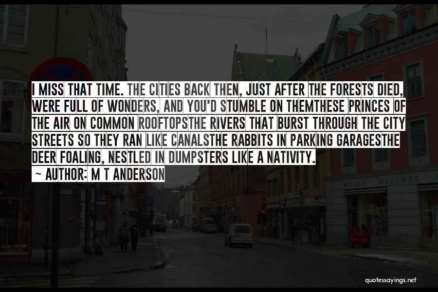 M T Anderson Quotes: I Miss That Time. The Cities Back Then, Just After The Forests Died, Were Full Of Wonders, And You'd Stumble