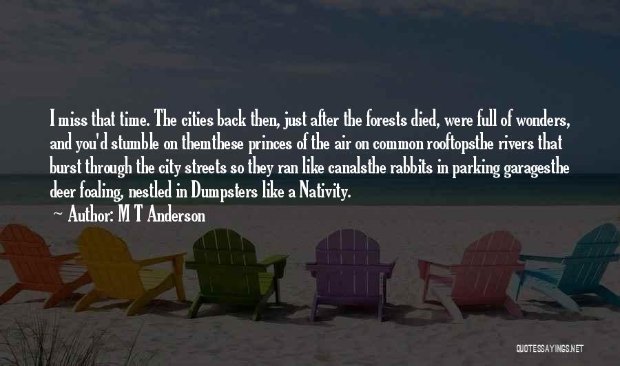 M T Anderson Quotes: I Miss That Time. The Cities Back Then, Just After The Forests Died, Were Full Of Wonders, And You'd Stumble