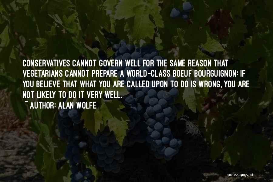 Alan Wolfe Quotes: Conservatives Cannot Govern Well For The Same Reason That Vegetarians Cannot Prepare A World-class Boeuf Bourguignon: If You Believe That