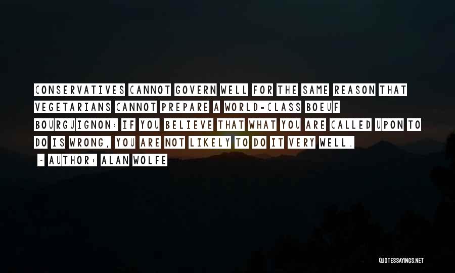 Alan Wolfe Quotes: Conservatives Cannot Govern Well For The Same Reason That Vegetarians Cannot Prepare A World-class Boeuf Bourguignon: If You Believe That