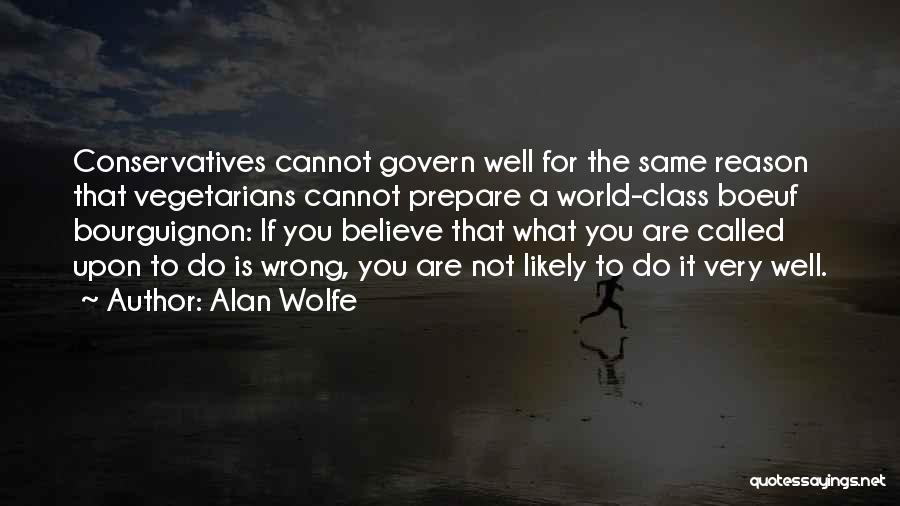 Alan Wolfe Quotes: Conservatives Cannot Govern Well For The Same Reason That Vegetarians Cannot Prepare A World-class Boeuf Bourguignon: If You Believe That