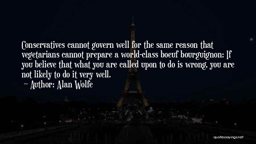 Alan Wolfe Quotes: Conservatives Cannot Govern Well For The Same Reason That Vegetarians Cannot Prepare A World-class Boeuf Bourguignon: If You Believe That