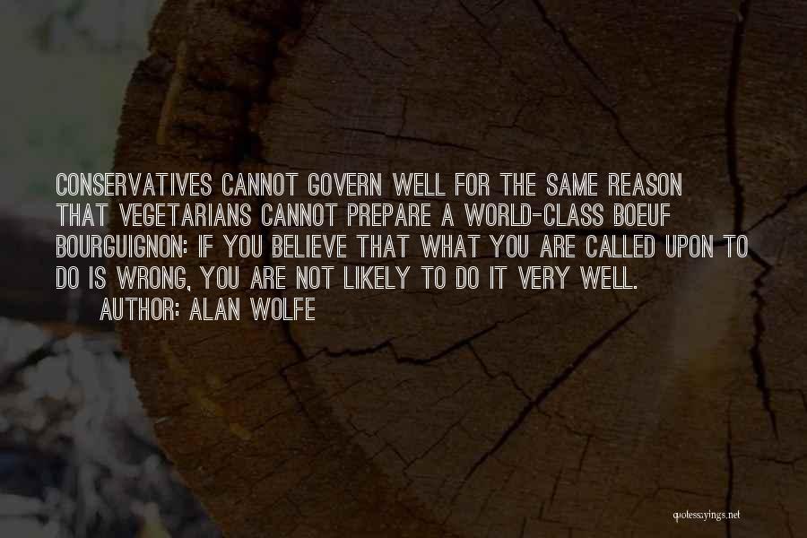 Alan Wolfe Quotes: Conservatives Cannot Govern Well For The Same Reason That Vegetarians Cannot Prepare A World-class Boeuf Bourguignon: If You Believe That