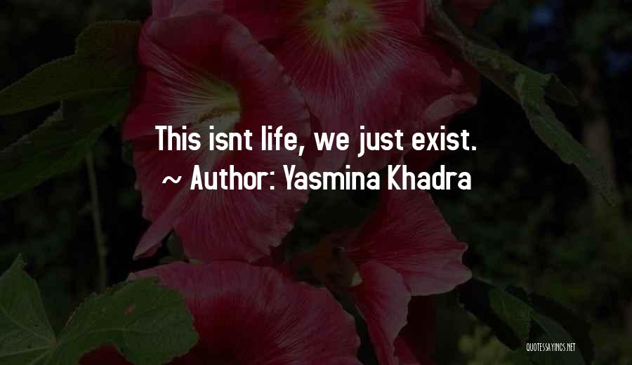 Yasmina Khadra Quotes: This Isnt Life, We Just Exist.