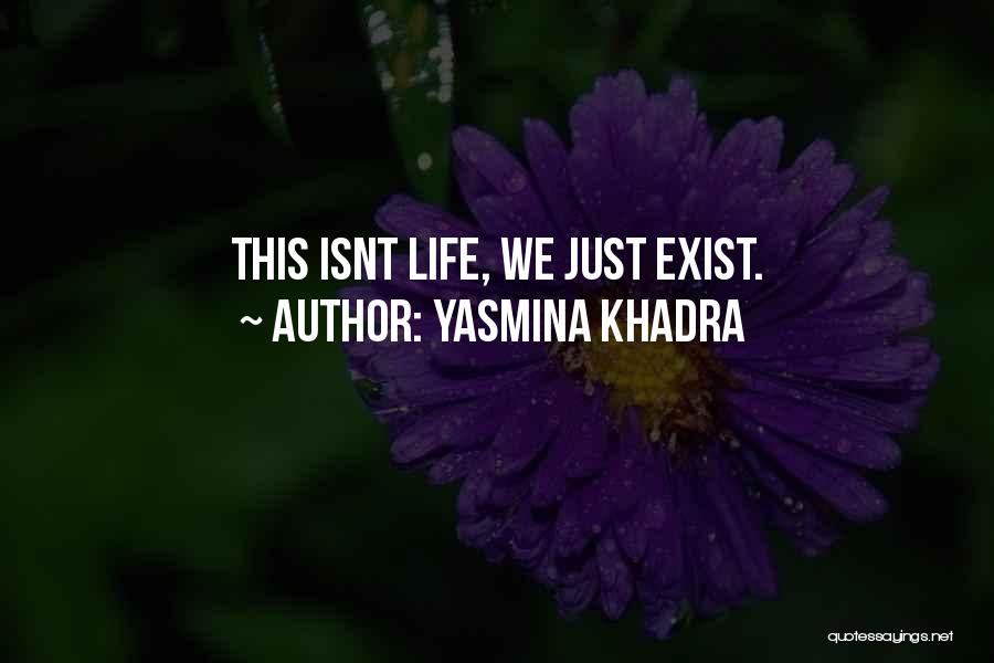 Yasmina Khadra Quotes: This Isnt Life, We Just Exist.