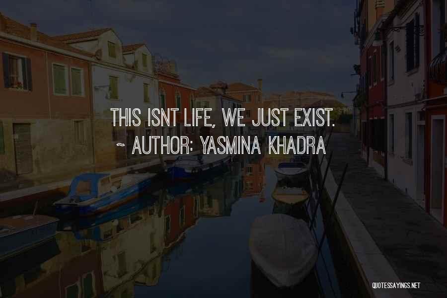 Yasmina Khadra Quotes: This Isnt Life, We Just Exist.
