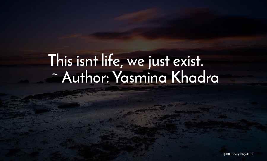 Yasmina Khadra Quotes: This Isnt Life, We Just Exist.