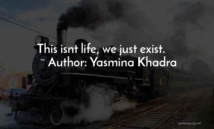 Yasmina Khadra Quotes: This Isnt Life, We Just Exist.
