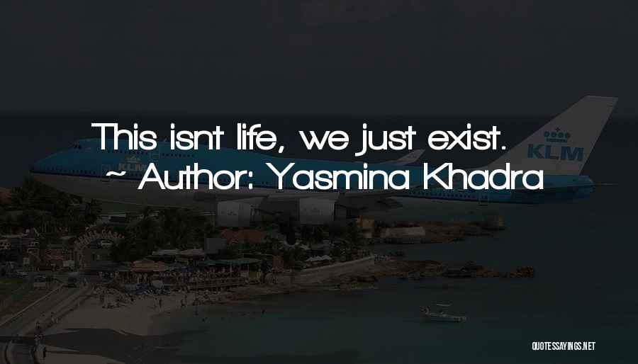 Yasmina Khadra Quotes: This Isnt Life, We Just Exist.