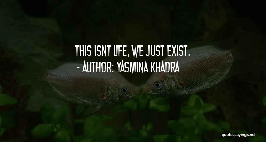 Yasmina Khadra Quotes: This Isnt Life, We Just Exist.