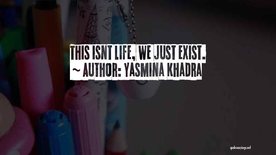 Yasmina Khadra Quotes: This Isnt Life, We Just Exist.
