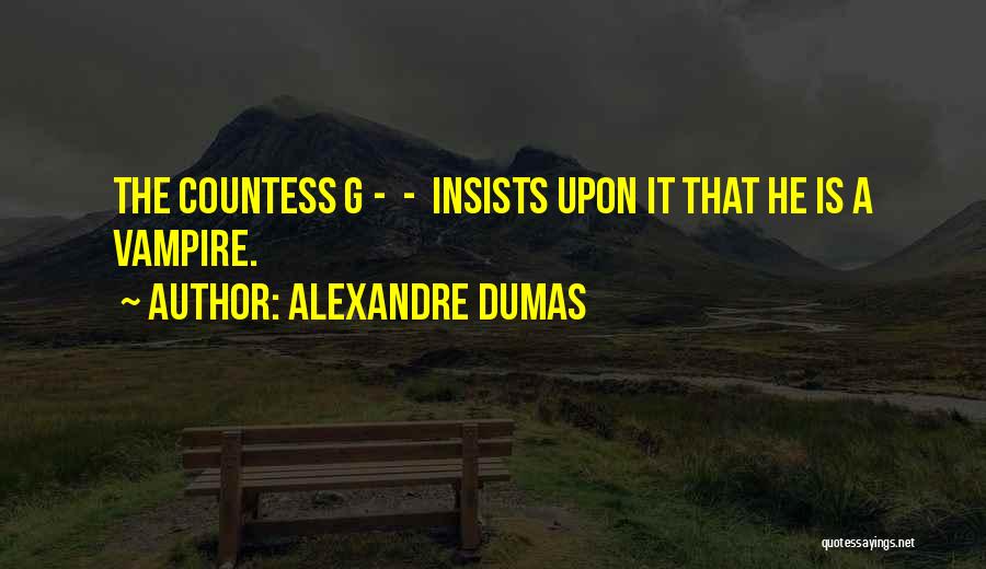Alexandre Dumas Quotes: The Countess G - - Insists Upon It That He Is A Vampire.