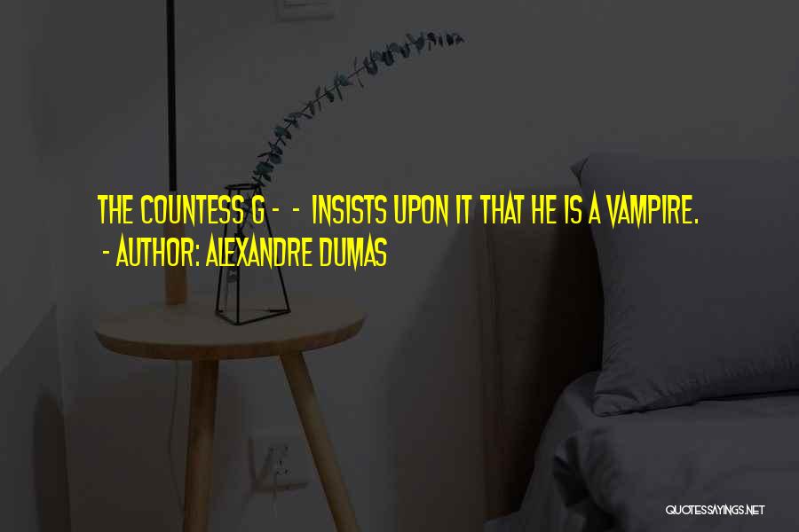 Alexandre Dumas Quotes: The Countess G - - Insists Upon It That He Is A Vampire.