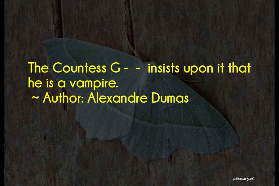 Alexandre Dumas Quotes: The Countess G - - Insists Upon It That He Is A Vampire.