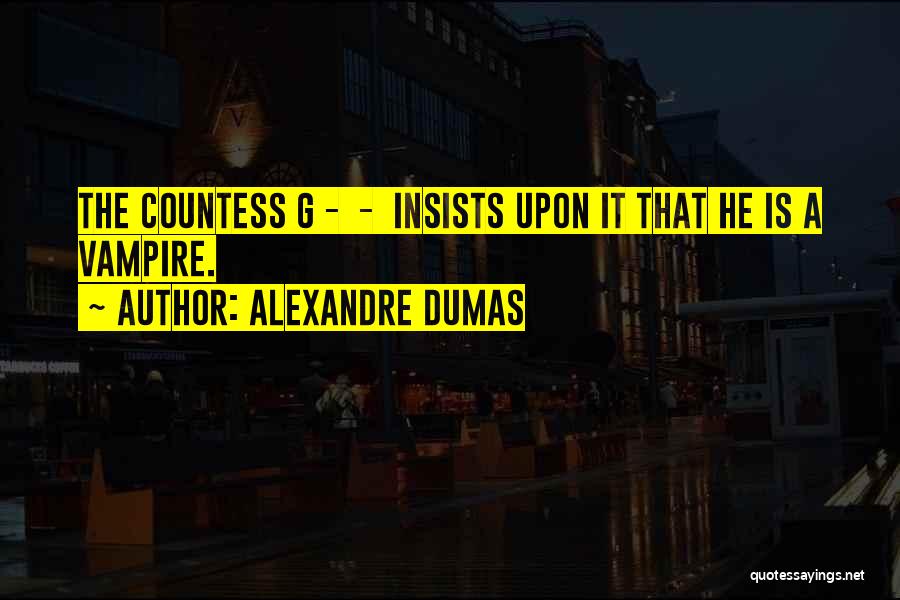 Alexandre Dumas Quotes: The Countess G - - Insists Upon It That He Is A Vampire.