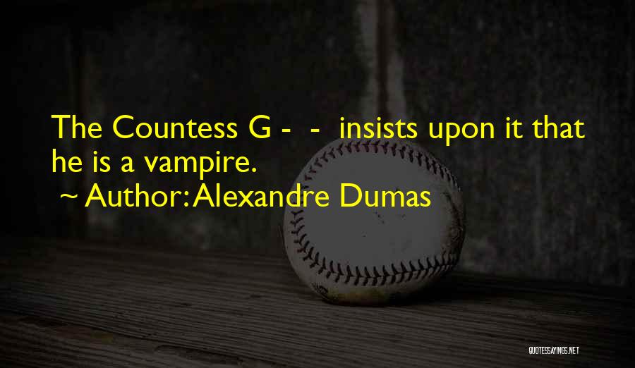 Alexandre Dumas Quotes: The Countess G - - Insists Upon It That He Is A Vampire.