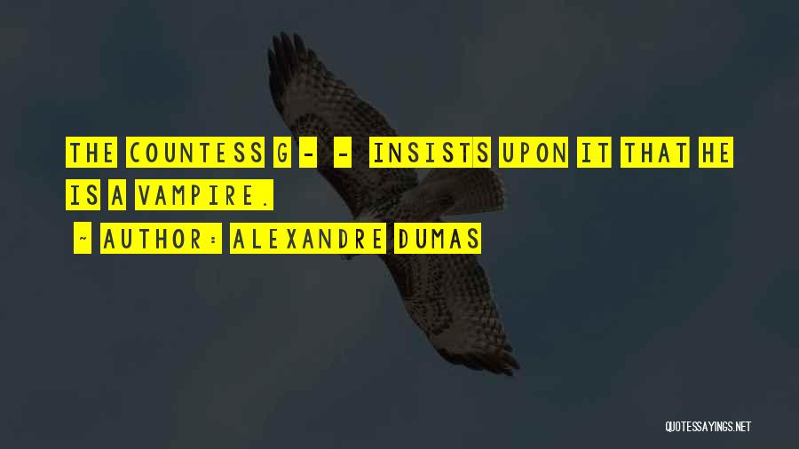 Alexandre Dumas Quotes: The Countess G - - Insists Upon It That He Is A Vampire.