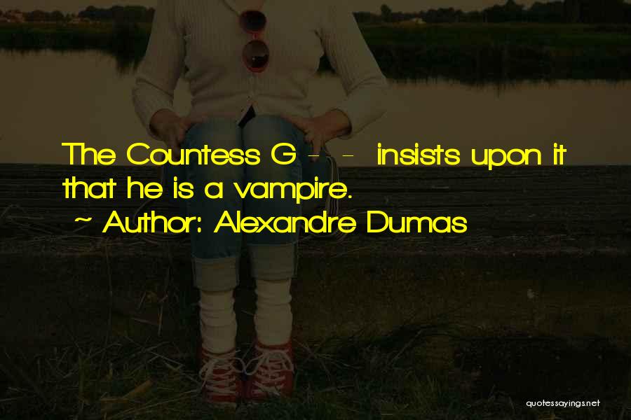 Alexandre Dumas Quotes: The Countess G - - Insists Upon It That He Is A Vampire.