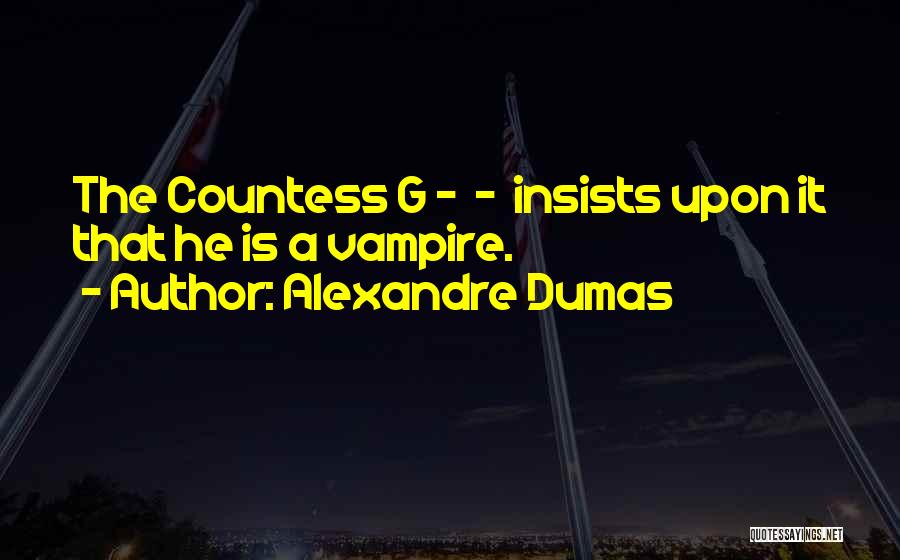 Alexandre Dumas Quotes: The Countess G - - Insists Upon It That He Is A Vampire.