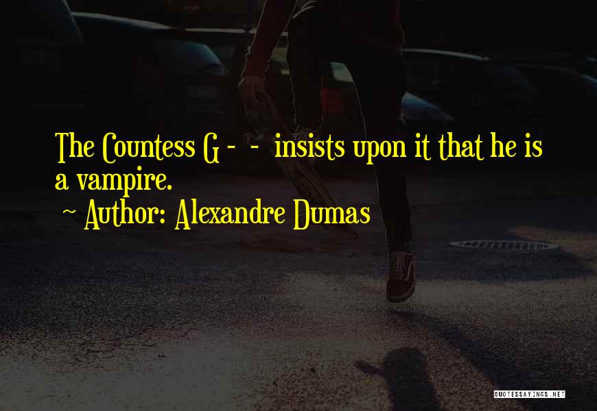 Alexandre Dumas Quotes: The Countess G - - Insists Upon It That He Is A Vampire.