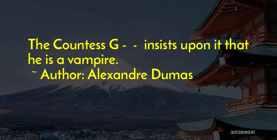 Alexandre Dumas Quotes: The Countess G - - Insists Upon It That He Is A Vampire.