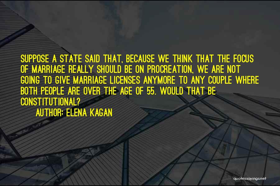 Elena Kagan Quotes: Suppose A State Said That, Because We Think That The Focus Of Marriage Really Should Be On Procreation, We Are