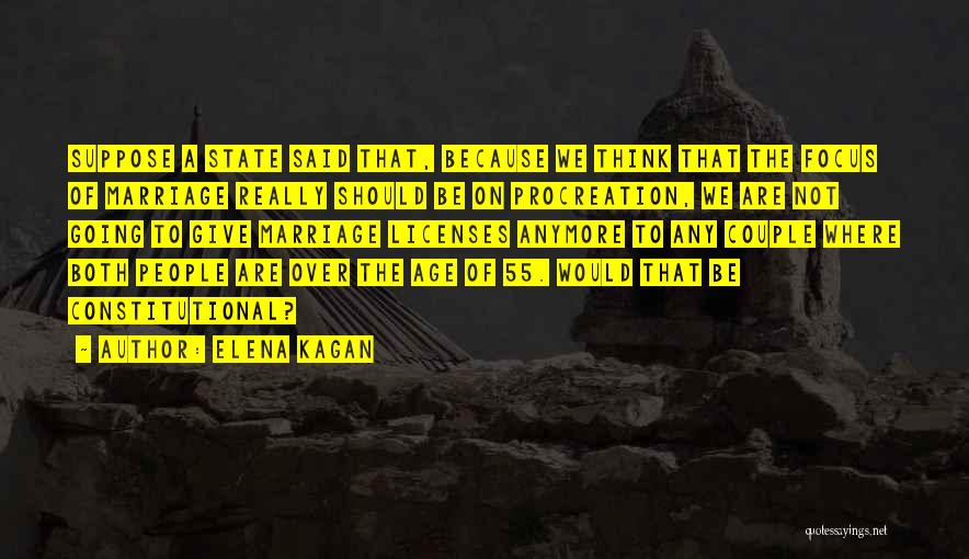 Elena Kagan Quotes: Suppose A State Said That, Because We Think That The Focus Of Marriage Really Should Be On Procreation, We Are