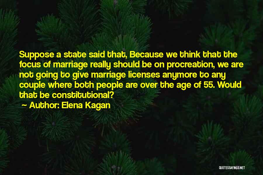 Elena Kagan Quotes: Suppose A State Said That, Because We Think That The Focus Of Marriage Really Should Be On Procreation, We Are