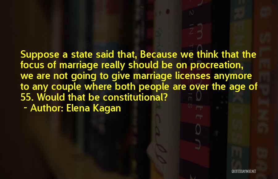 Elena Kagan Quotes: Suppose A State Said That, Because We Think That The Focus Of Marriage Really Should Be On Procreation, We Are