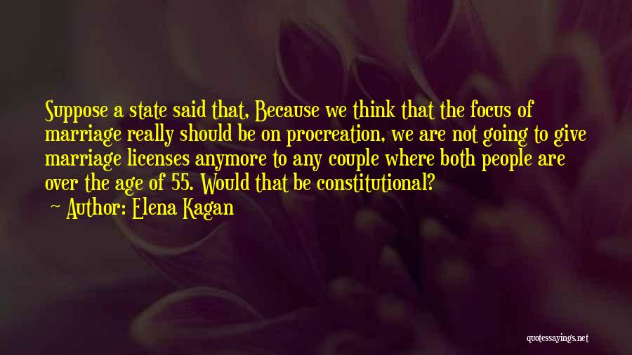 Elena Kagan Quotes: Suppose A State Said That, Because We Think That The Focus Of Marriage Really Should Be On Procreation, We Are