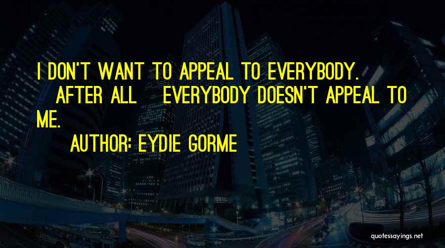 Eydie Gorme Quotes: I Don't Want To Appeal To Everybody. [after All] Everybody Doesn't Appeal To Me.